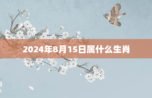 2024年8月15日属什么生肖