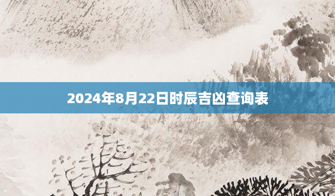 2024年8月22日时辰吉凶查询表