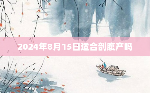 2024年8月15日适合剖腹产吗