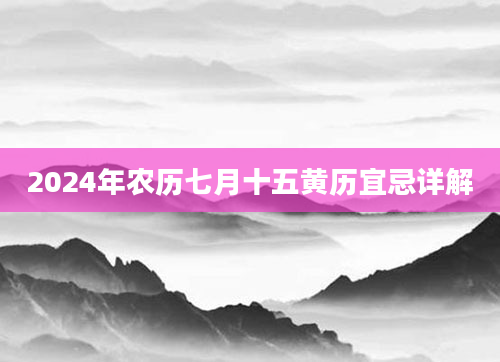 2024年农历七月十五黄历宜忌详解