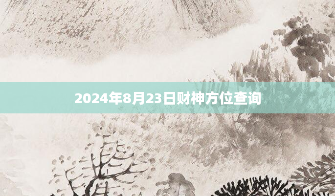 2024年8月23日财神方位查询