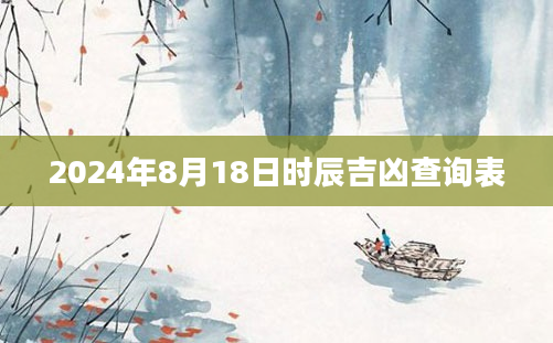 2024年8月18日时辰吉凶查询表