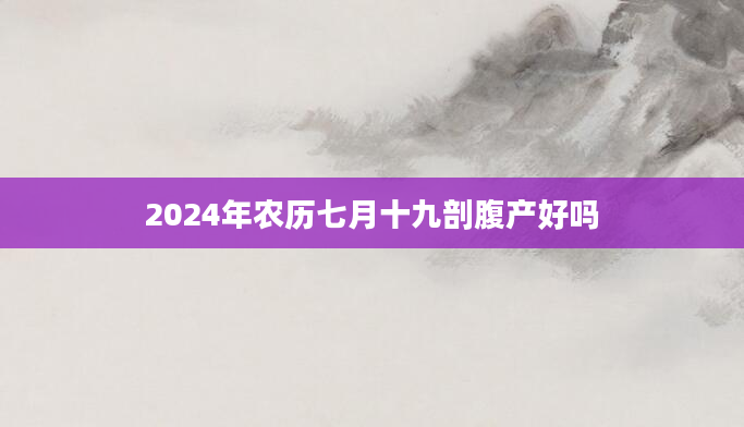 2024年农历七月十九剖腹产好吗