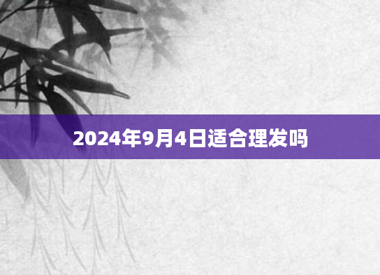 2024年9月4日适合理发吗