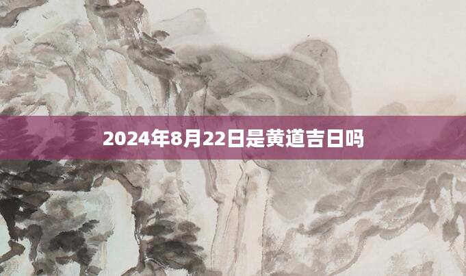 2024年8月22日是黄道吉日吗