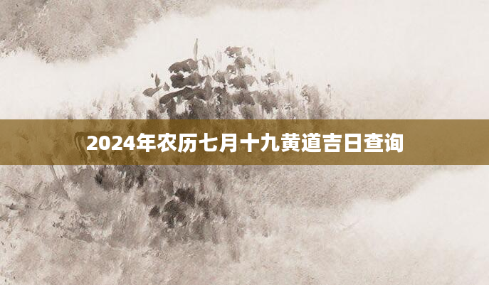 2024年农历七月十九黄道吉日查询