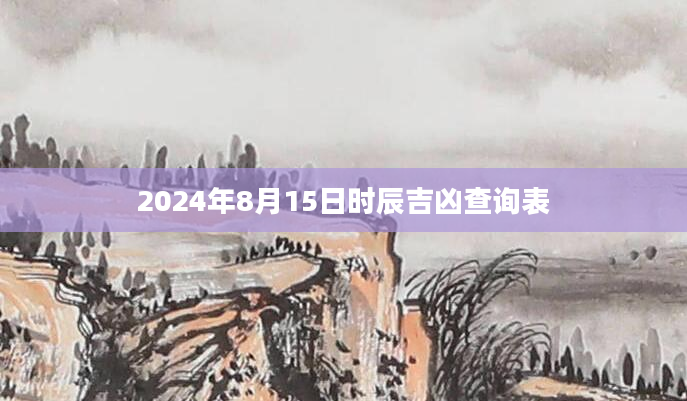 2024年8月15日时辰吉凶查询表