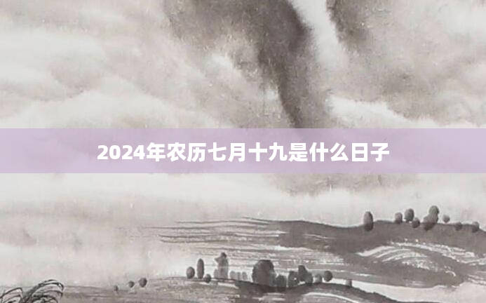 2024年农历七月十九是什么日子