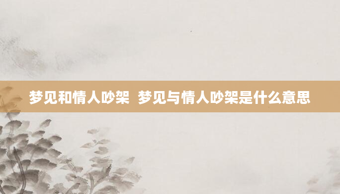 梦见和情人吵架  梦见与情人吵架是什么意思