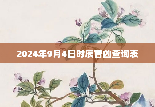 2024年9月4日时辰吉凶查询表