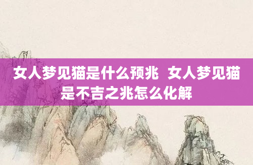 女人梦见猫是什么预兆  女人梦见猫是不吉之兆怎么化解
