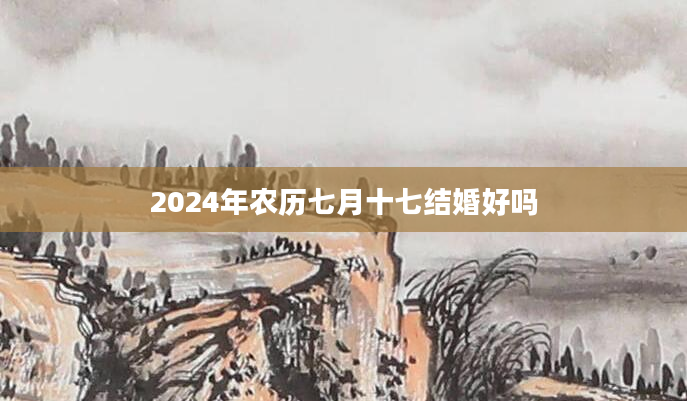 2024年农历七月十七结婚好吗