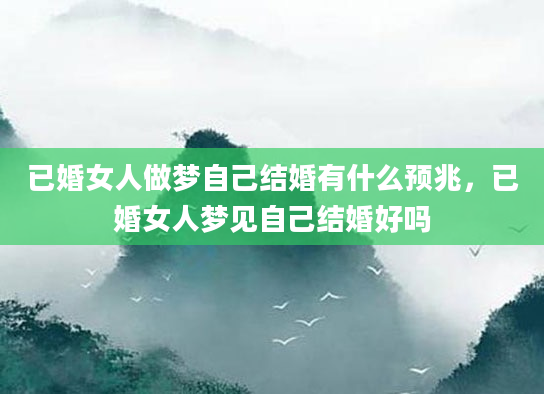 已婚女人做梦自己结婚有什么预兆，已婚女人梦见自己结婚好吗