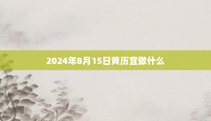 2024年8月15日黄历宜做什么