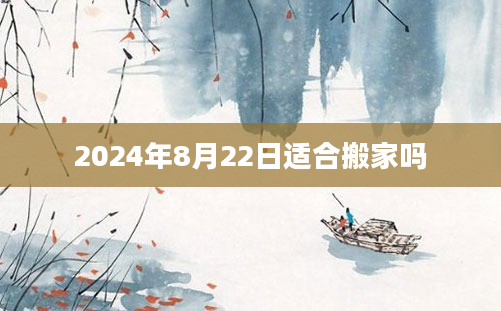 2024年8月22日适合搬家吗
