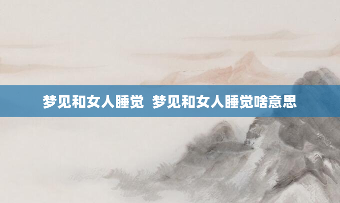 梦见和女人睡觉  梦见和女人睡觉啥意思