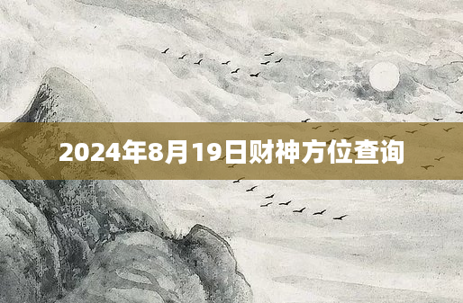 2024年8月19日财神方位查询