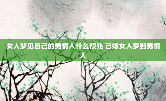 女人梦见自己的男情人什么预兆 已婚女人梦到男情人