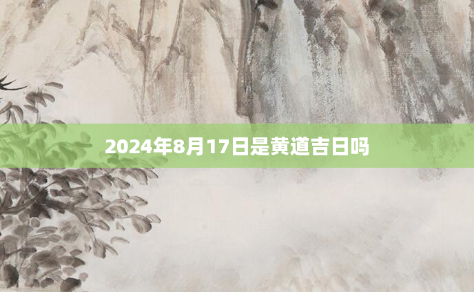 2024年8月17日是黄道吉日吗