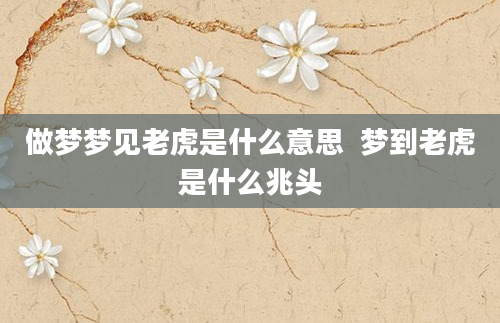 做梦梦见老虎是什么意思  梦到老虎是什么兆头