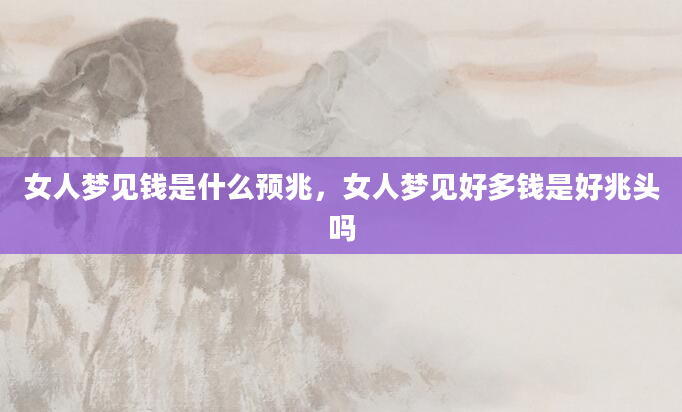 女人梦见钱是什么预兆，女人梦见好多钱是好兆头吗