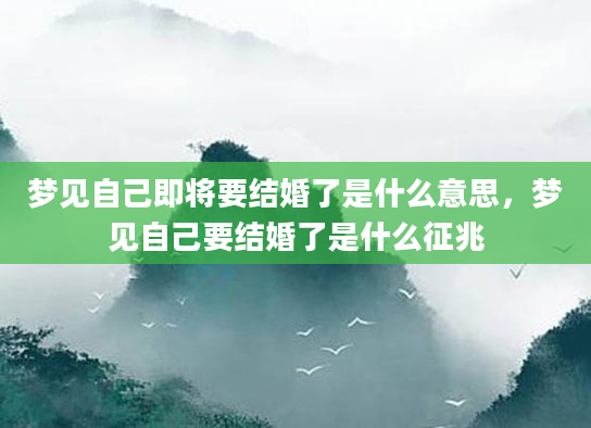 梦见自己即将要结婚了是什么意思，梦见自己要结婚了是什么征兆
