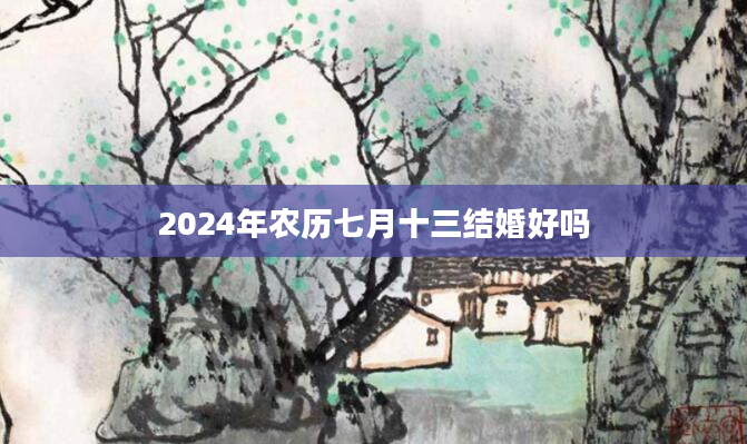 2024年农历七月十三结婚好吗