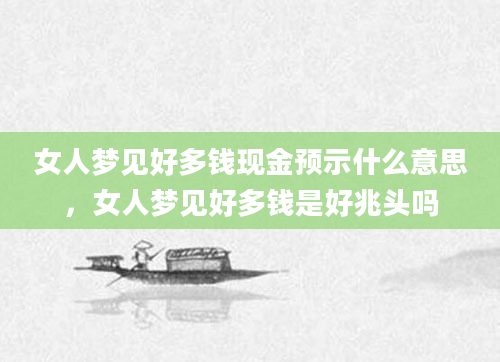 女人梦见好多钱现金预示什么意思，女人梦见好多钱是好兆头吗