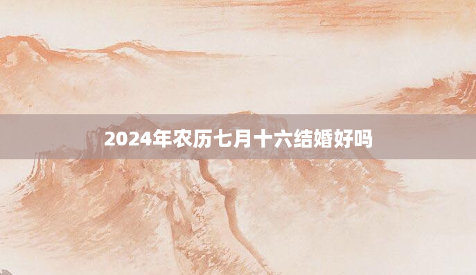 2024年农历七月十六结婚好吗