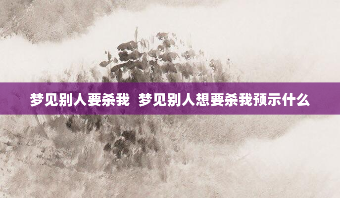 梦见别人要杀我  梦见别人想要杀我预示什么