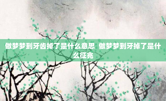 做梦梦到牙齿掉了是什么意思  做梦梦到牙掉了是什么征兆