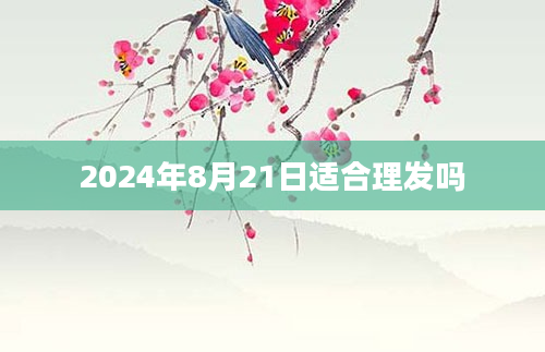2024年8月21日适合理发吗