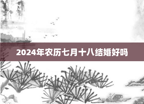2024年农历七月十八结婚好吗