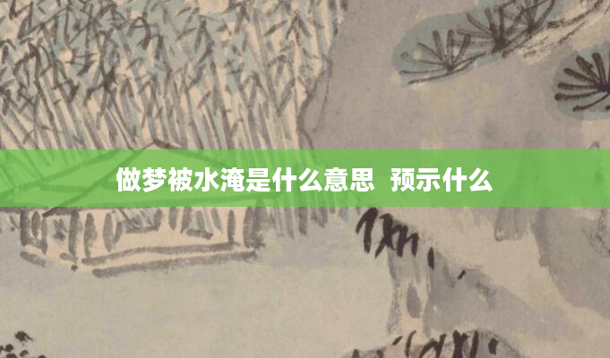做梦被水淹是什么意思  预示什么