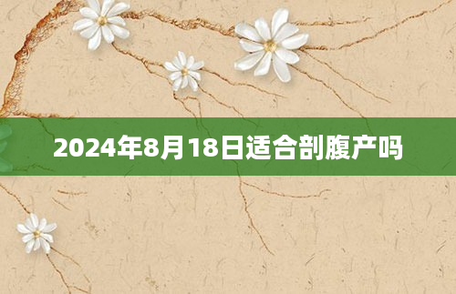 2024年8月18日适合剖腹产吗