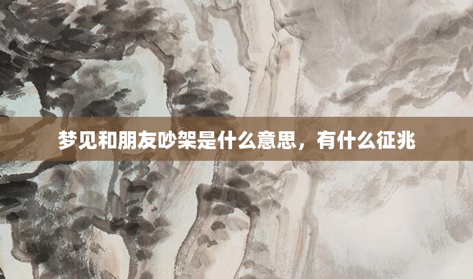 梦见和朋友吵架是什么意思，有什么征兆