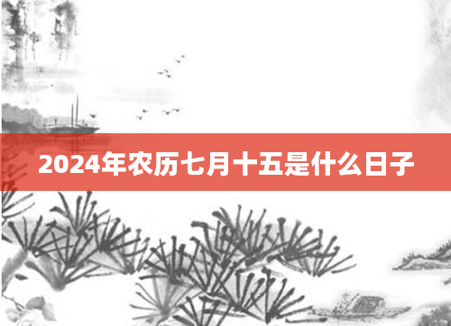 2024年农历七月十五是什么日子