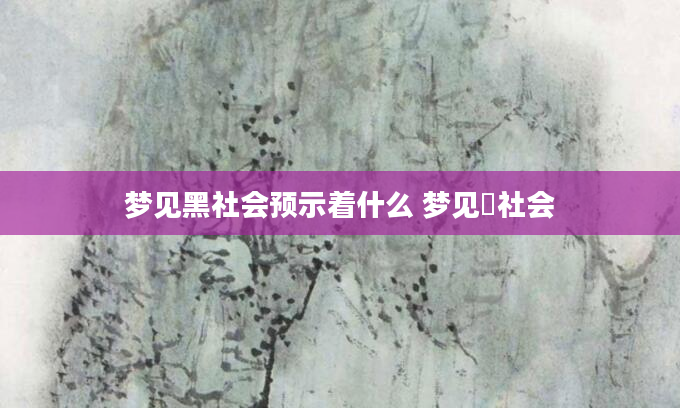 梦见黑社会预示着什么 梦见黒社会