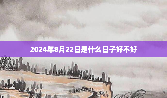 2024年8月22日是什么日子好不好
