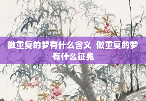 做重复的梦有什么含义  做重复的梦有什么征兆