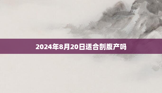 2024年8月20日适合剖腹产吗