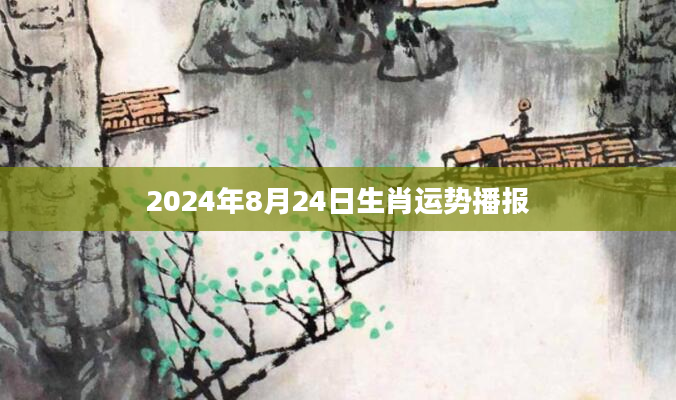2024年8月24日生肖运势播报