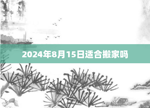2024年8月15日适合搬家吗