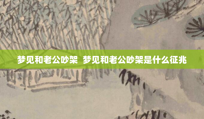 梦见和老公吵架  梦见和老公吵架是什么征兆
