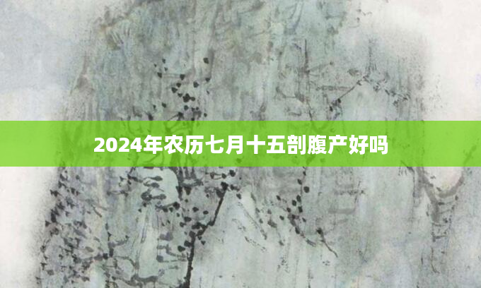 2024年农历七月十五剖腹产好吗