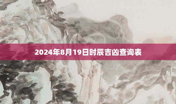 2024年8月19日时辰吉凶查询表