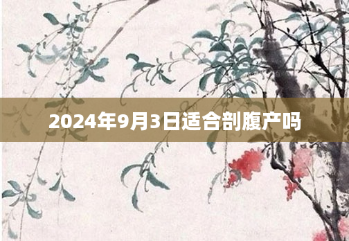 2024年9月3日适合剖腹产吗