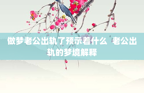做梦老公出轨了预示着什么  老公出轨的梦境解释