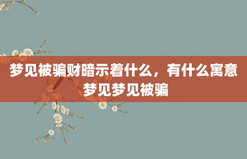 梦见被骗财暗示着什么，有什么寓意 梦见梦见被骗