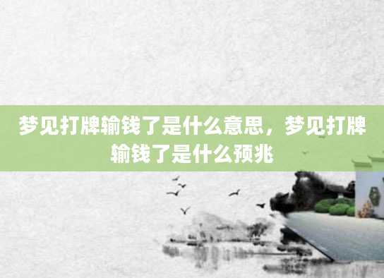 梦见打牌输钱了是什么意思，梦见打牌输钱了是什么预兆